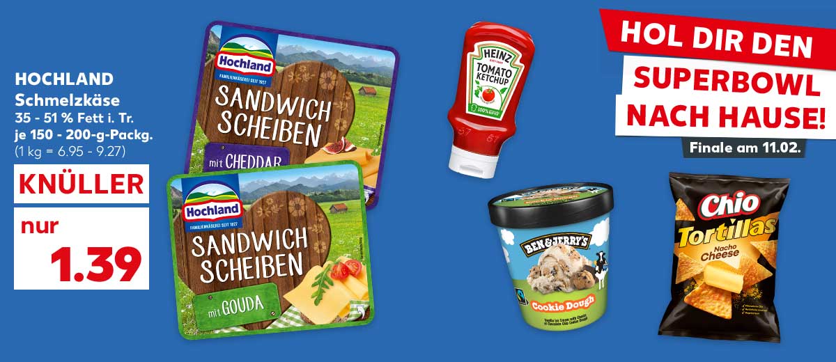 Hochland Schmelzkäse, versch. Sorten, 35 - 51 % Fett i. Tr., je 150 - 200-g-Packg. für 1.39 Euro (1 kg = 6.95 - 9.27); Weitere Produktabbildungen: Heinz Mayonnaise oder Tomaten-Ketchup, Ben & Jerry's Eis, Chio Tortillas Chips; Schriftzug: Hol dir den Superbowl nach Hause, Finale am 11.02.