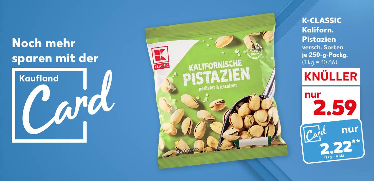 Logo und Schriftzug: Noch mehr sparen mit der Kaufland Card; K-Classic Kaliforn. Pistazien, versch. Sorten, je 250-g-Packg. für 2.59 Euro (1 kg = 10.36), Kaufland Card Preis: 2.22 Euro** (1 kg = 8.88)