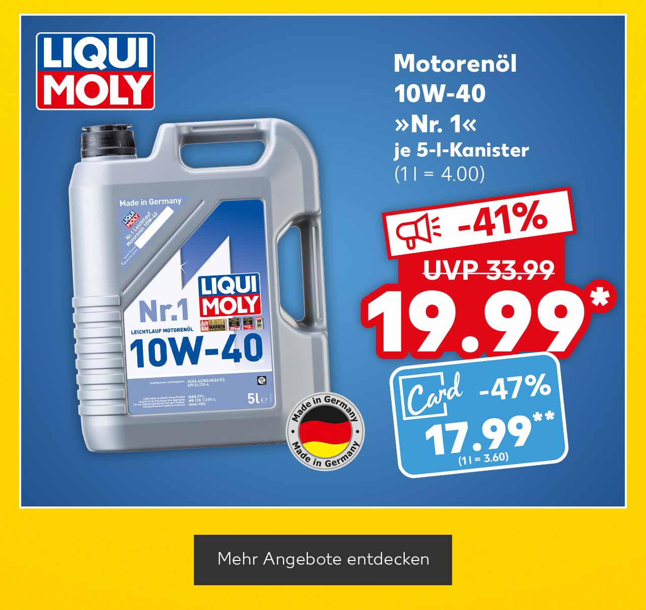 Logo: Liqui Moly; Liqui Moly Motorenöl 10W-40 »Nr. 1«, je 5-l-Kanister für 19.99 Euro* (1 l = 4.00), (UVP = 33.99 Euro); Kaufland Card Preis: 17.99 Euro** (1 l = 3.60); Logo: Made in Germany; Button: Mehr Angebote entdecken