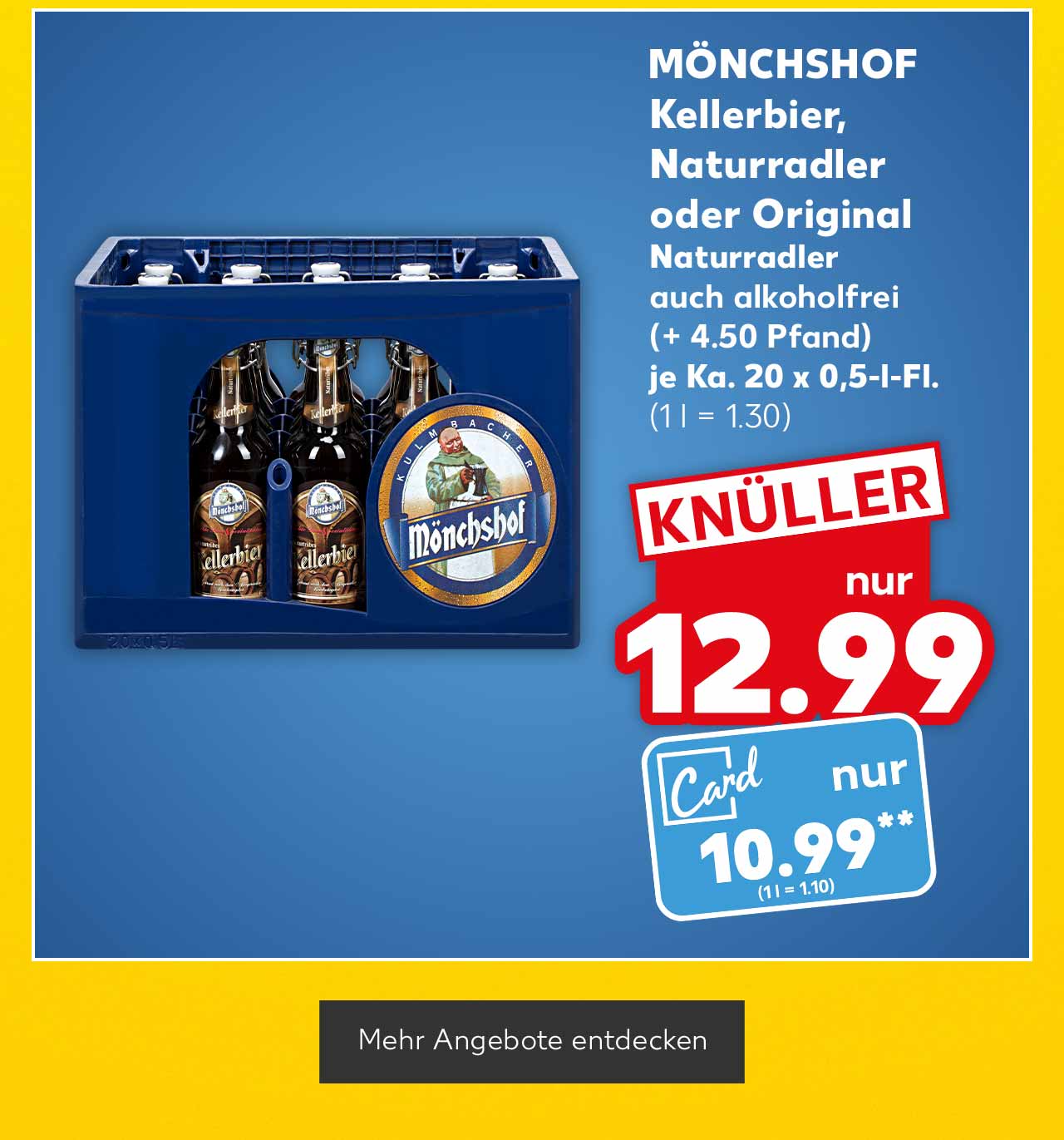 Mönchshof Kellerbier, Naturradler oder Original, (+ 4.50 Pfand), je Ka. 20 x 0,5-l-Fl. für 12.99 Euro (1 l = 1.30); Kaufland Card Preis: 10.99 Euro** (1 l = 1.10); Button: Mehr Angebote entdecken