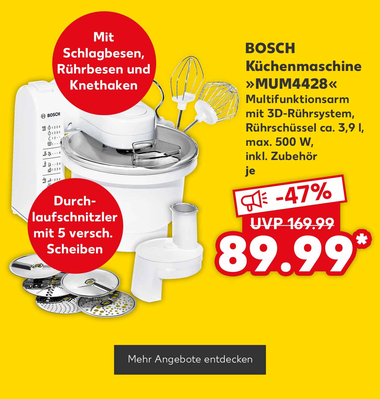 Bosch Küchenmaschine »MUM4428«, Multifunktionsarm mit 3D-Rührsystem, Rührschüssel ca. 3,9 l, max. 500 W, inkl. Zubehör, je für 89.99 Euro* (UVP = 169.99 Euro); Störer: Mit Schlagbesen, Rührbesen und Knethaken; Störer: Durchlaufschnitzler mit 5 versch. Scheiben; Button: Mehr Angebote entdecken