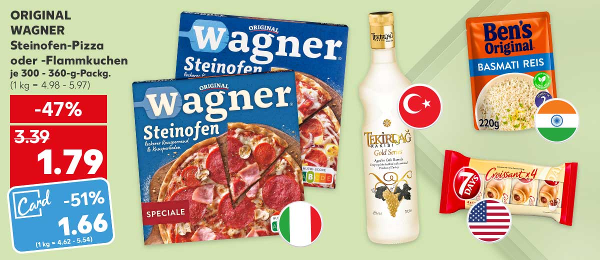 Original Wagner Steinofen-Pizza oder -Flammkuchen, versch. Sorten, je 300 - 360-g-Packg. für 1.79 Euro (1 kg = 4.98 - 5.97); Kaufland Card Preis: 1.66** Euro (1 kg = 4.62 - 5.54); Flagge: Italien; Weitere Produktabbildungen: Tekirdag Rakısı Gold; Flagge: Türkei; 7 Days Croissants; Flagge: Vereinigte Staaten von Amerika; Ben's Original Expressreis; Flagge: Indien