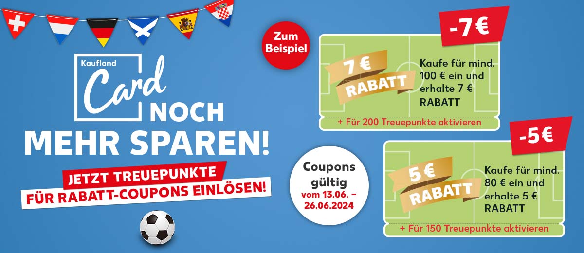 Logo und Schriftzug: Kaufland Card, Noch mehr sparen; Wimpel mit Flaggen; Schriftzug: Jetzt Treuepunkte für Rabatt-Coupons einlösen; Fußball, Störer: Zum Beispiel; Coupon: Störer: 5 € Rabatt, Überschrift: Kaufe für mind. 80 € ein und erhalte 5 € Rabatt, + Für 150 Treuepunkte aktivieren; Coupon: Störer: 7 € Rabatt; Überschrift: Kaufe für mind. 100 € ein und erhalte 7 € Rabatt, + Für 200 Treuepunkte aktivieren; Störer: Coupons gültig vom 13.06. - 26.06.2024