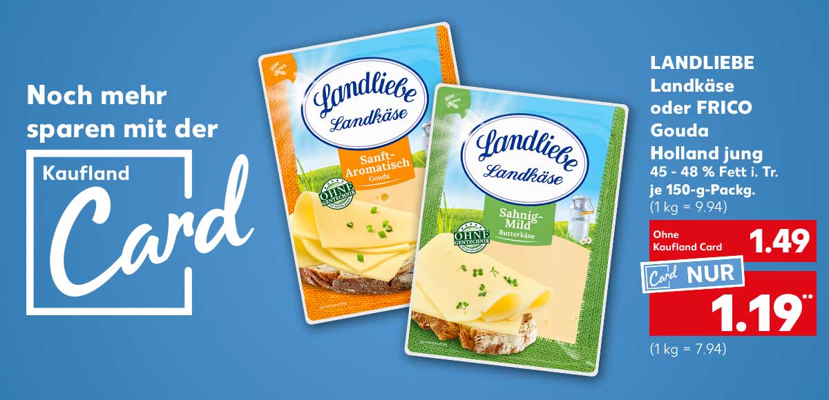 Schriftzug und Logo: Noch mehr sparen mit der Kaufland Card; Landliebe Landkäse oder Frico Gouda Holland jung, versch. Sorten, 45 - 48 % Fett i. Tr., je 150-g-Packg. für 1.49 Euro (1 kg = 9.94), Kaufland Card Preis: 1.19 Euro** (1 kg = 7.94)