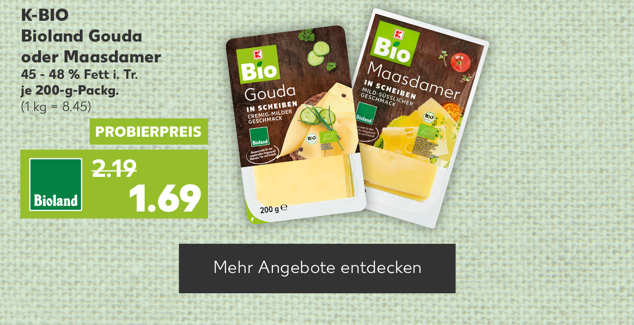 K-Bio Bioland Gouda oder Maasdamer, versch. Sorten, 45 - 48 % Fett i. Tr., je 200-g-Packg. für 1.69 Euro (1 kg = 8.45); Button: Mehr Angebote entdecken
