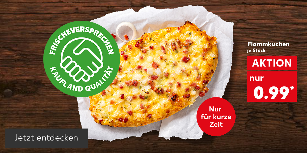 Flammkuchen, je Stück für 0.99 Euro*; Logo: Frischeversprechen Kaufland Qualität; Störer: Nur für kurze Zeit; Button: Jetzt entdecken