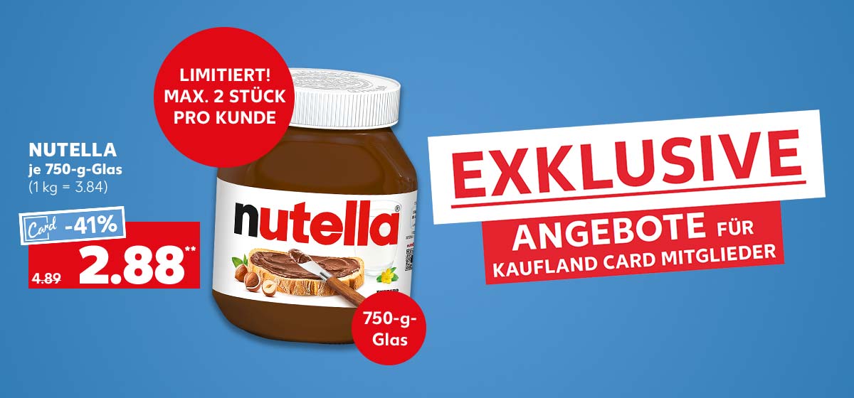 Nutella, je 750-g-Glas für 2.88 Euro** (1 kg = 3.84); Störer: Limitiert! Max. 2 Stück pro Kunde; Störer: 750-g-Glas; Schriftzug: Exklusive Angebote für Kaufland Card Mitglieder