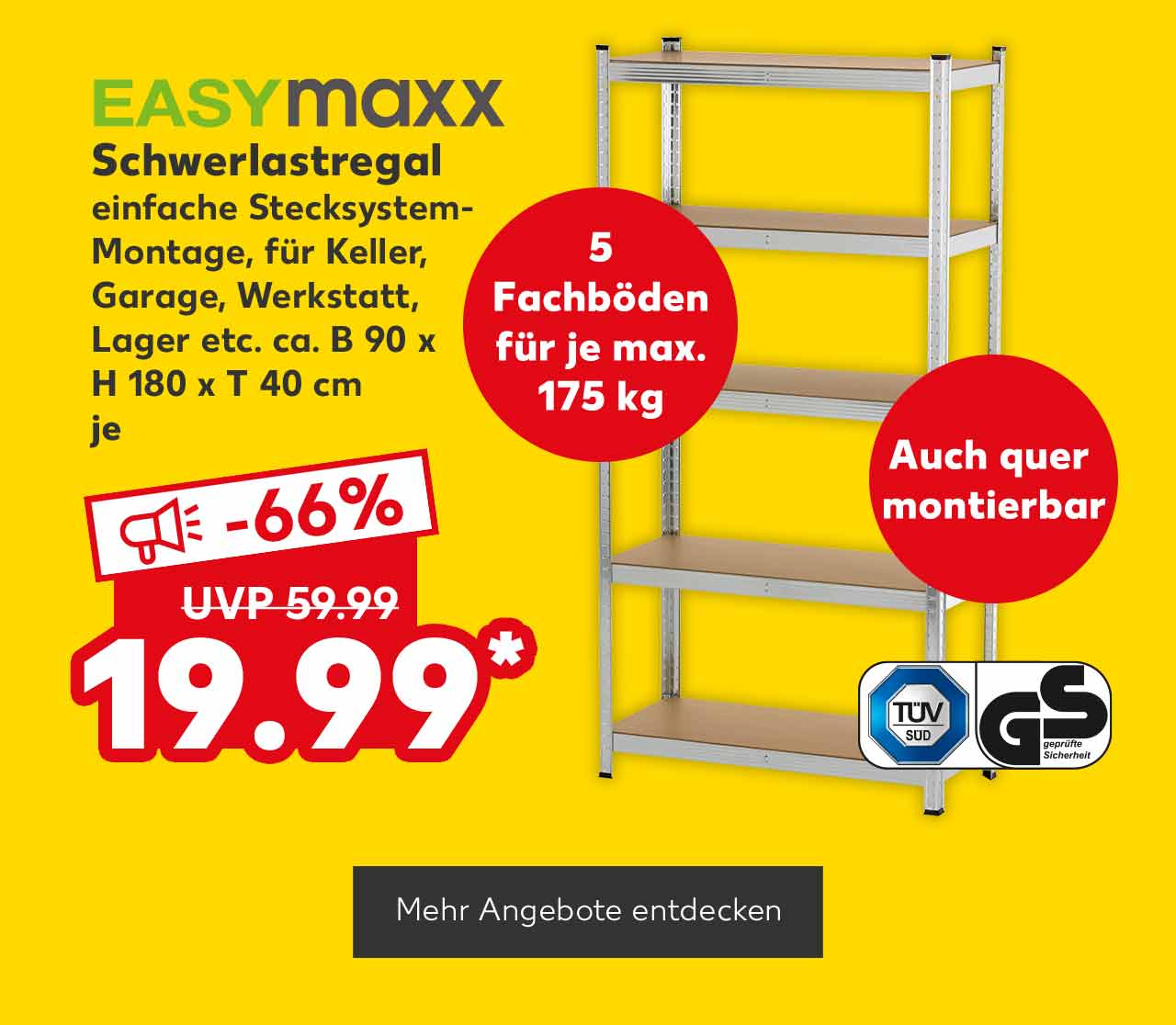 Logo: Easymaxx; Easymaxx Schwerlastregal, einfache Stecksystem-Montage, für Keller, Garage, Werkstatt, Lager etc. ca. B 90 x H 180 x T 40 cm, je für 19.99 Euro* (UVP = 59.99 Euro); Störer: 5 Fachböden für je max. 175 kg; Störer: Auch quer montierbar; Logo: Tüv/Gs; Button: Mehr Angebote entdecken