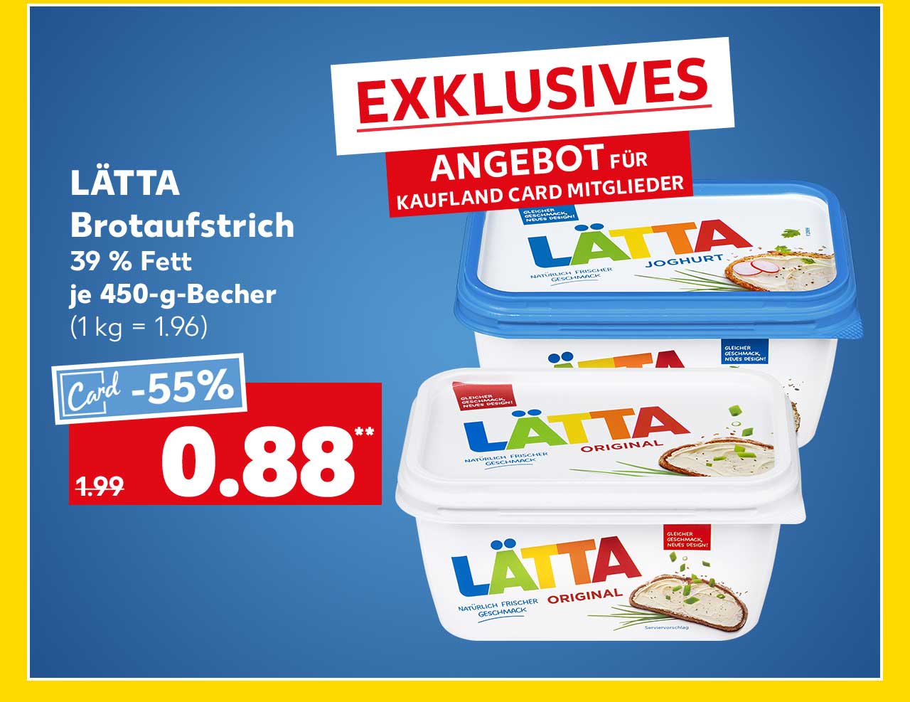 Schriftzug: Exklusives Angebot für Kaufland Card Mitglieder; Lätta Brotaufstrich, versch. Sorten, 39 % Fett, je 450-g-Becher für 0.88 Euro** (1 kg = 1.96)