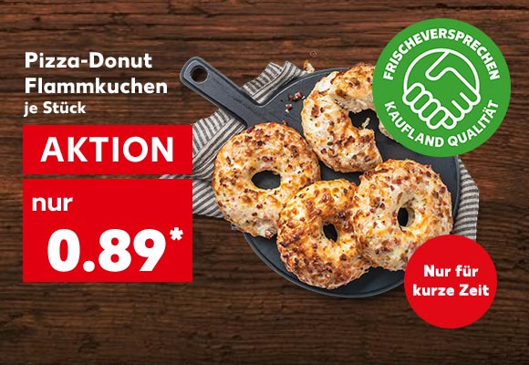 Pizza-Donut Flammkuchen, je Stück für 0.89 Euro*; Logo: Frischeversprechen Kaufland Qualität; Störer: Nur für kurze Zeit