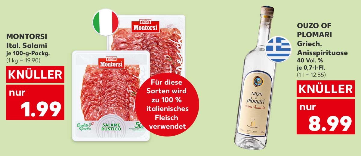 Montorsi Ital. Salami, versch. Sorten, je 100-g-Packg. für 1.99 Euro (1 kg = 19.90); Störer: Für diese Sorten wird zu 100 % italienisches Fleisch verwendet; Flagge: Italien; Ouzo of Plomari Griech. Anisspirituose, 40 Vol. %, je 0,7-l-Fl. für 8.99 Euro (1 l = 12.85); Flagge: Griechenland