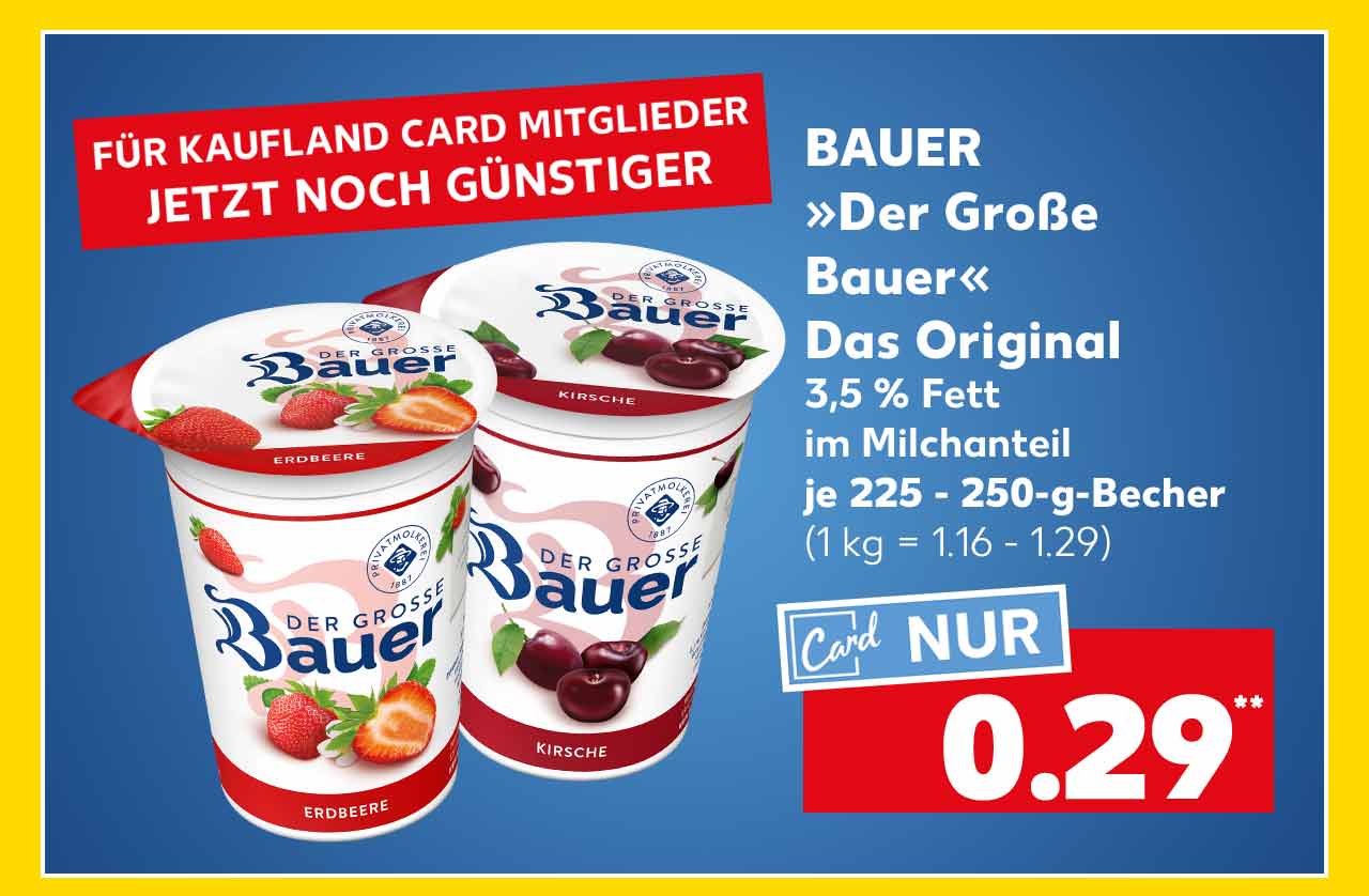 Schriftzug: Für Kaufland Card Mitglieder jetzt noch günstiger; Bauer »Der Große Bauer« Das Original, versch. Sorten, 3,5 % Fett im Milchanteil, je 225 - 250-g-Becher für 0.29 Euro** (1 kg = 1.16 - 1.29)