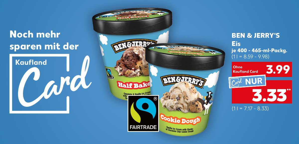 Schriftzug und Logo: Noch mehr sparen mit der Kaufland Card; Ben & Jerry's Eis, versch. Sorten, je 400 - 465-ml-Packg. für 3.99 Euro (1 l = 8.59 - 9.98); Kaufland Card Preis: 3.33 Euro** (1 l = 7.17 - 8.33); Logo: Fairtrade