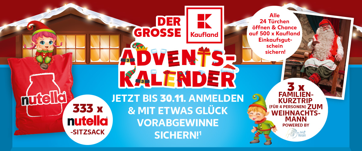 Logo: Der große Kaufland Adventskalender; Schriftzug: Jetzt bis 30.11. anmelden & mit etwas Glück Vorabgewinne sichern!¹; Gewinnabbildung: 1 von 333 Nutella-Sitzsäcken; Störer: 333 x Nutella-Sitzsack; Gewinnabbildung: 1 von 3 Familienkurztrips (für 4 Personen) zum Weihnachtsmann; Störer: Alle 24 Türchen öffnen & Chance auf 500 x Kaufland Einkaufsgutschein sichern!; Störer: 3 x Familienkurztrip (Für 4 Personen) zum Weihnachsmann