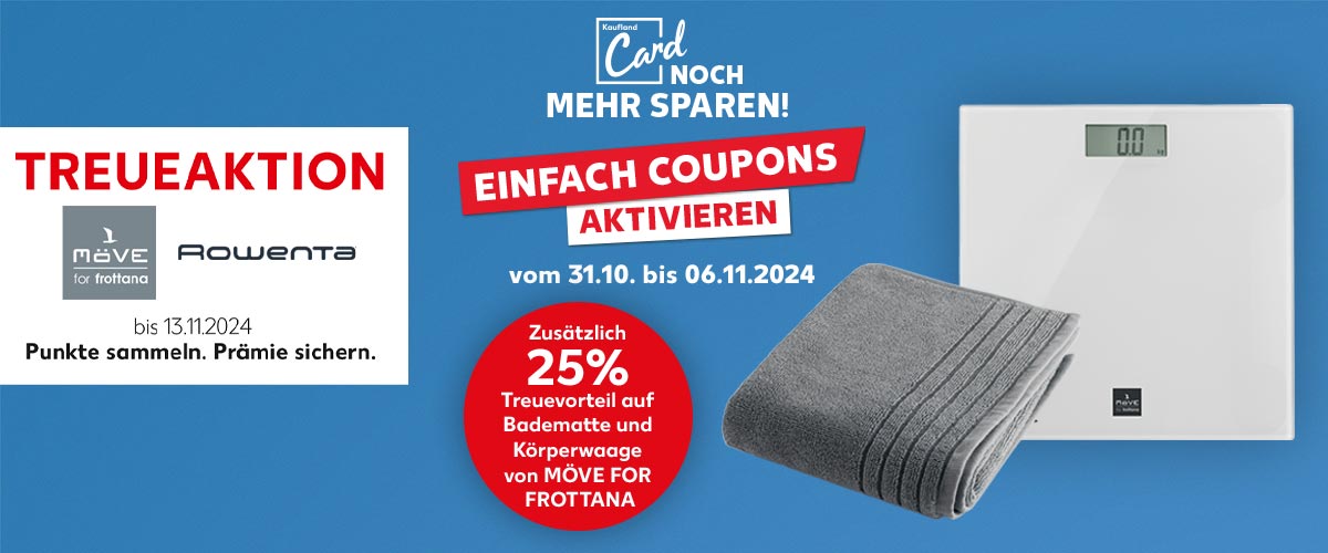 Schriftzug: Treueaktion möve for frottana und Rowenta bis 13.11.2024, Punkte sammeln. Prämie sichern. Abbildung: Treueprämien von möve for frottana; Logo und Schriftzug: Kaufland Card noch mehr sparen!; Schriftzug: Einfach Coupons aktivieren vom 31.10. bis 06.11.2024; Störer: Zusätzlich 25 % Treuevorteil auf Badematte und Körperwaage von möve for frottana