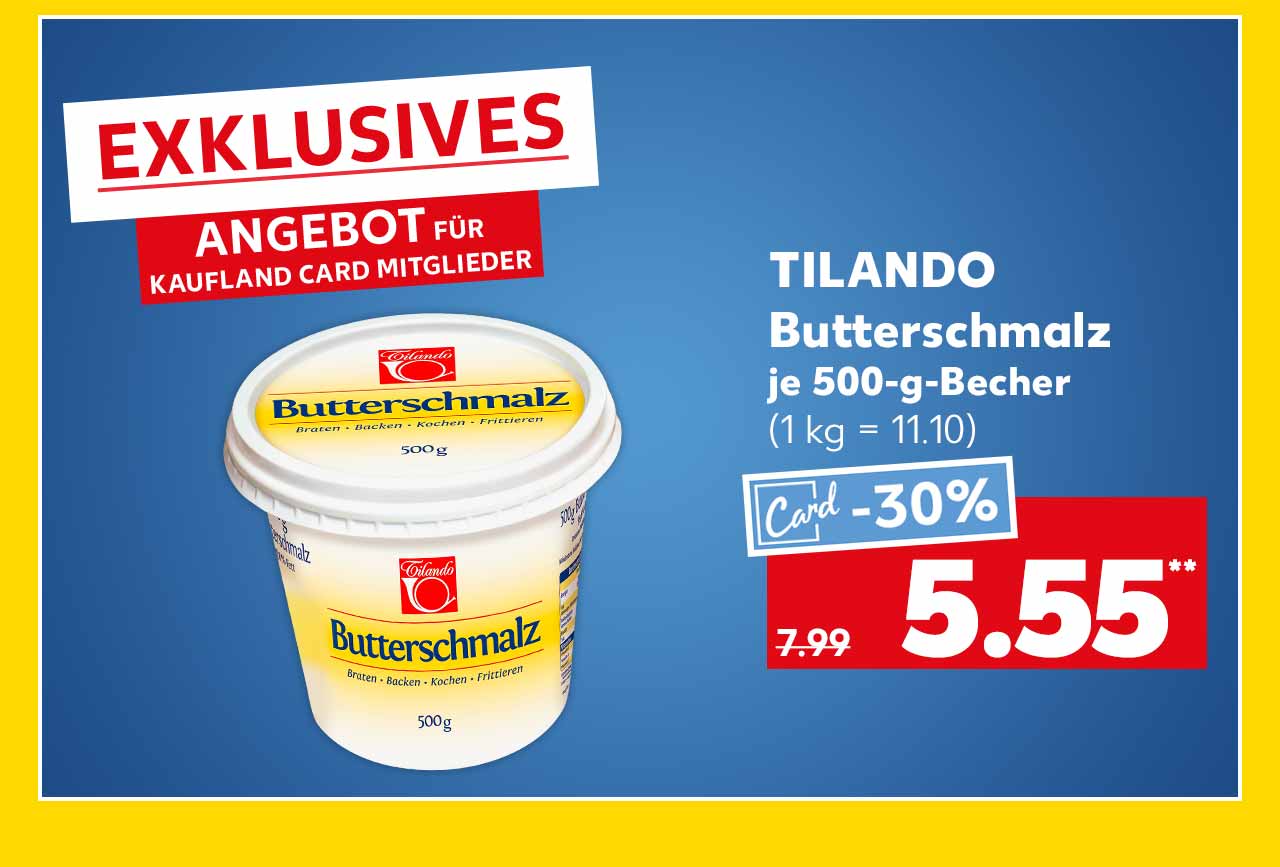 Schriftzug: Exklusives Angebot für Kaufland Card Mitglieder; Tilando Butterschmalz, je 500-g-Becher für 5.55 Euro** (1 kg = 11.10)