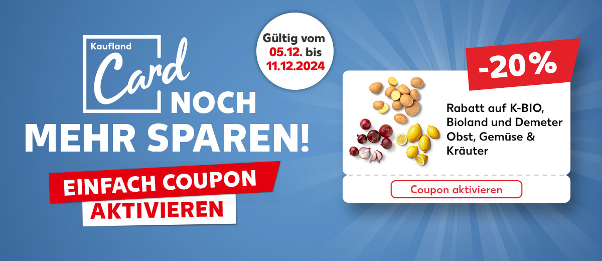 Logo und Schriftzug: Kaufland Card noch mehr sparen!; Schriftzug: Einfach Coupon aktivieren; Störer: Gültig vom 05.12. bis 11.12.2024; Coupon: Rabatt auf K-Bio, Bioland und Demeter Obst, Gemüse & Kräuter, -20%, Coupon aktivieren