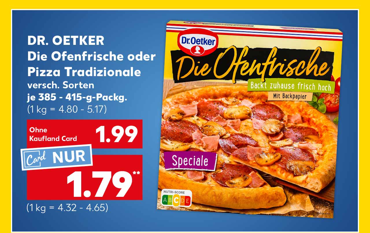 Dr. Oetker Die Ofenfrische oder Pizza Tradizionale, versch. Sorten, je 385 - 415-g-Packg. für 1.99 Euro (1 kg = 4.80 - 5.17); Kaufland Card Preis: 1.79 Euro** (1 kg = 4.32 - 4.65)