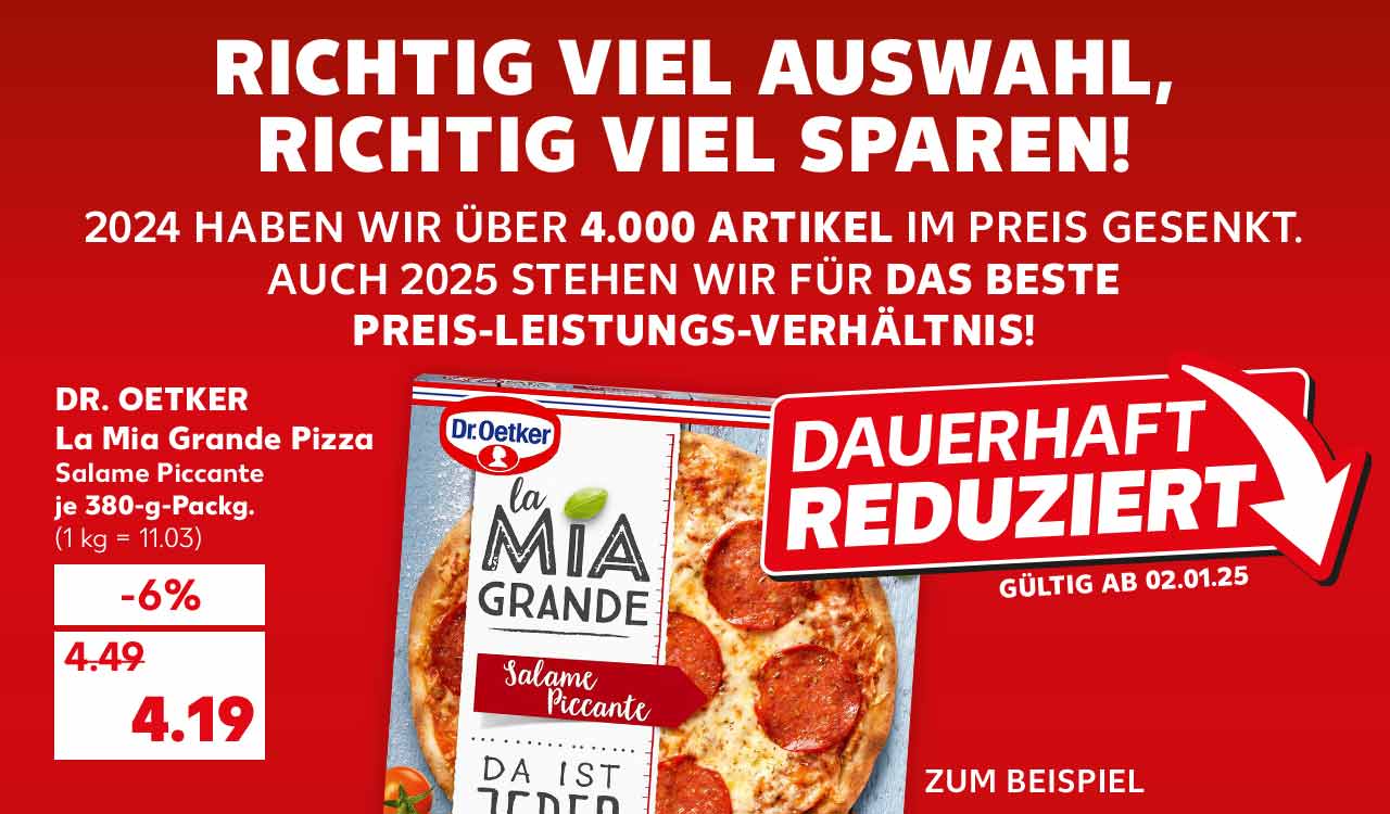 Schriftzug: Richtig viel Auswahl, richtig viel sparen! 2024 haben wir über 4.000 Artikel im Preis gesenkt. Auch 2025 stehen wir für das Beste Preis-Leistungs-Verhältnis!; Dr. Oetker La Mia Grande Pizza, Salame Piccante, je 380-g-Packg. für 4.19 Euro (1 kg = 11.03); Störer: Dauerhaft reduziert, gültig ab 02.01.25; Schriftzug: Zum Beispiel