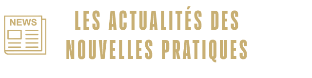 LES ACTUALITES DES NOUVELLES PRATIQUES