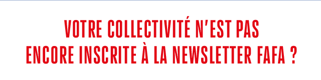 VOTRE COLLECTIVITE N'EST PAS ENCORE INSCRITE A LA NEWSLETTER FAFA ?