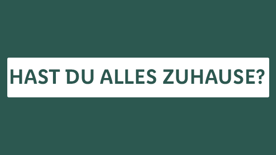 HAST DU ALLES ZUHAUSE?