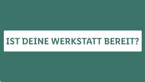 IST DEINE WERKSTATT BEREIT?