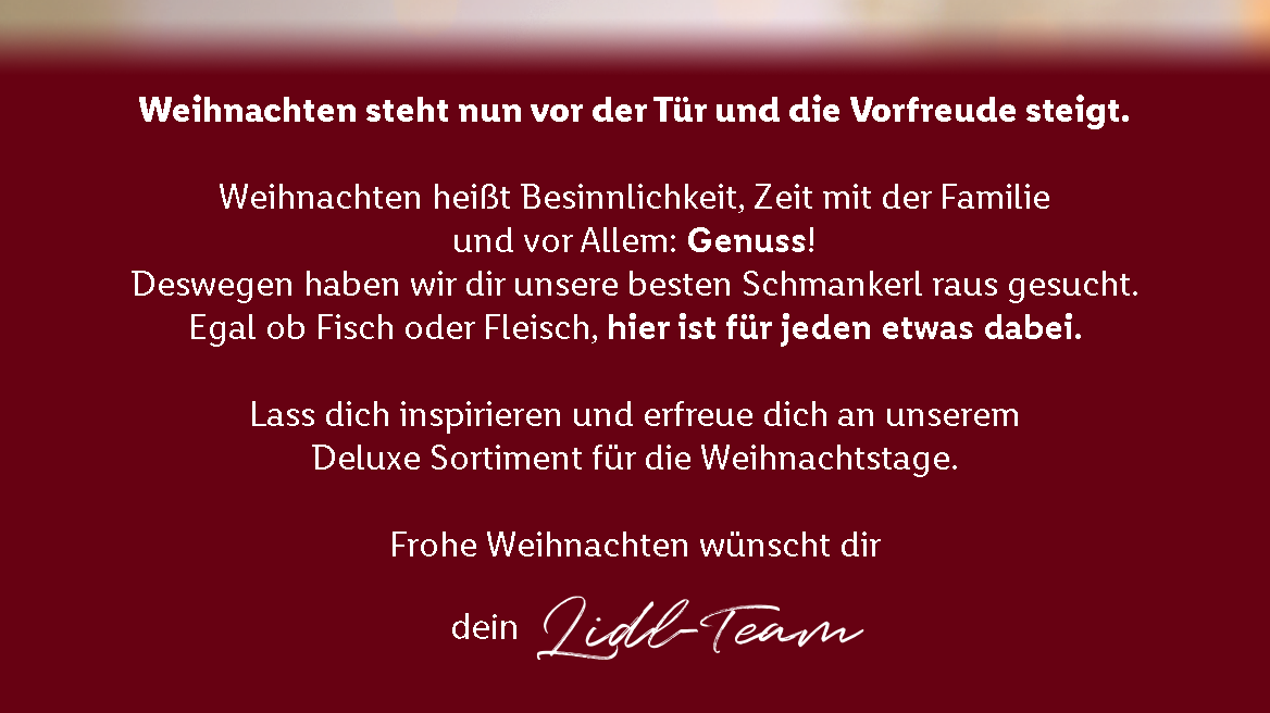 Weihnachten steht nur vor der Tür und die Vorfreude steigt. Weihnachten heißt Besinnlichkeit, Zeit mit der Familie und vor allem: Genuss! Deswegen haben wir dir unsere besten Schmankerl raus gesucht. Egal ob Fisch, Fleisch oder Vegan, hier ist für jede etwas dabei. Lass dich inspirieren und erfreue dich an unserem Deluxe Sortiment für die Weihnachtstage. Frohe Weihnachten wünscht dir