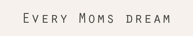 Every Moms dream