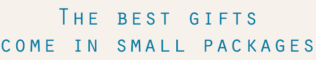 The best gifts come in small packages