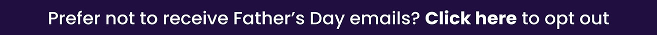 Prefer not to receive Father's Day emails?