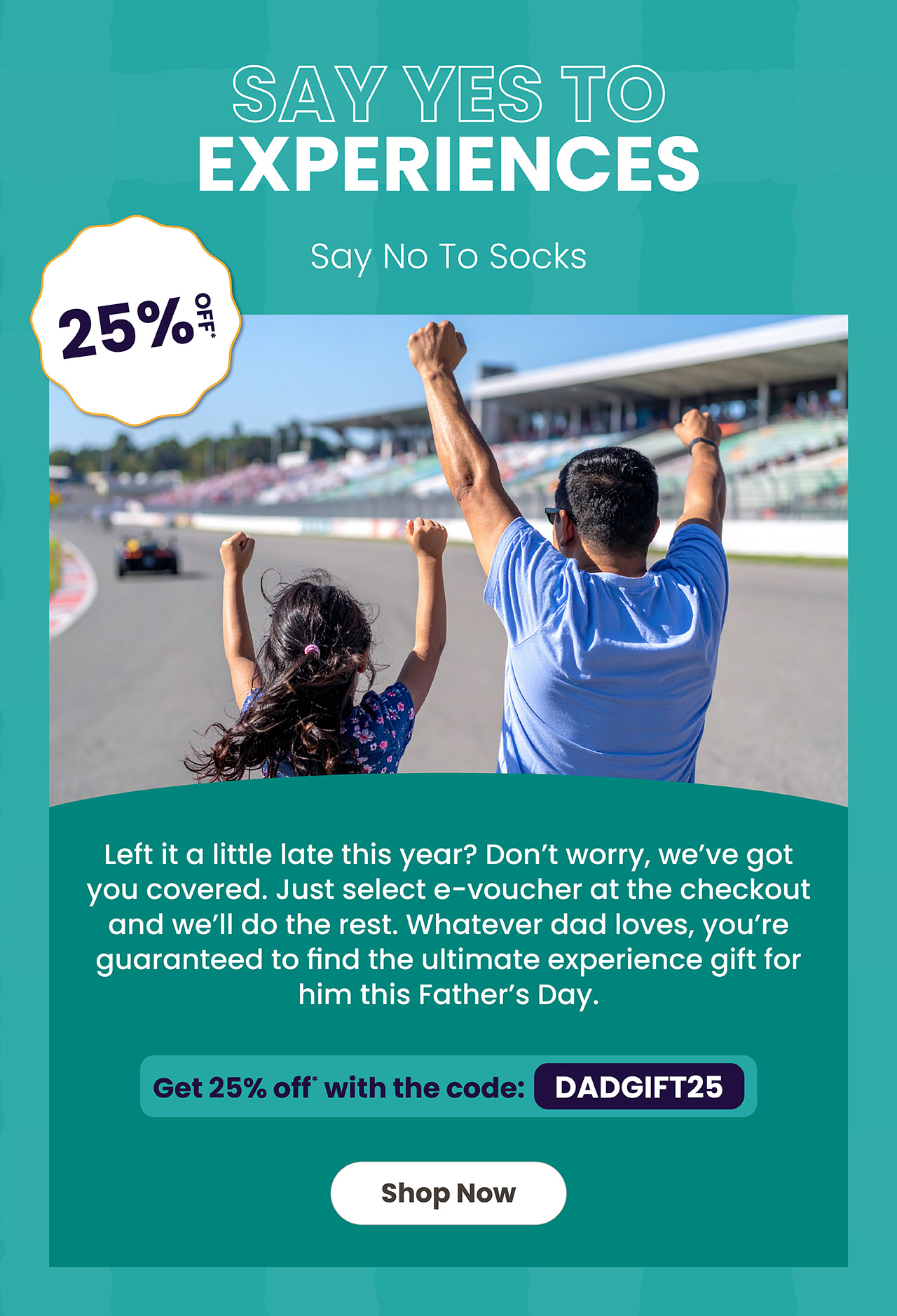 Say yes to experiences. Say no to socks. 25% off*