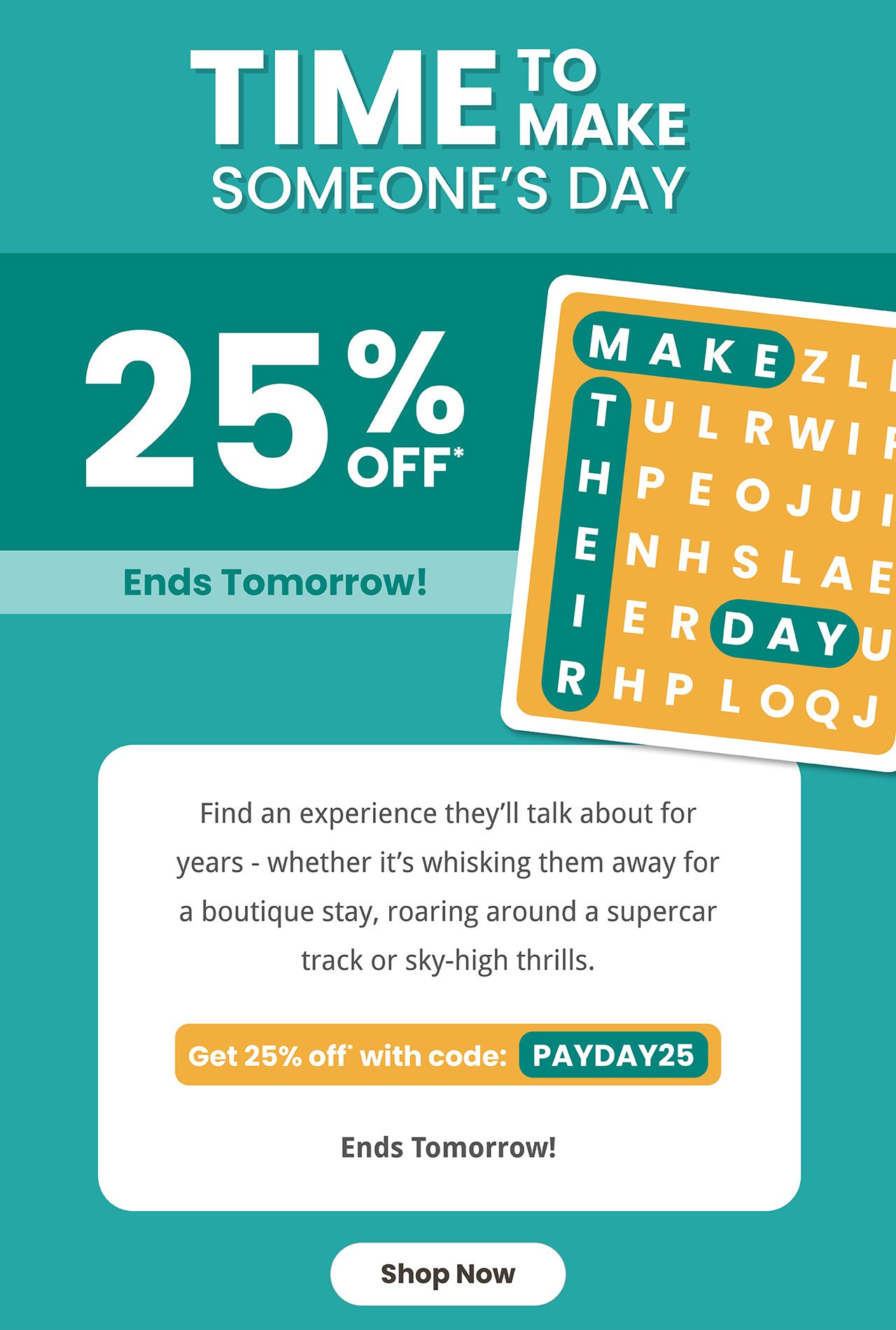 Time to make someone's day. 25% off* ends tomorrow