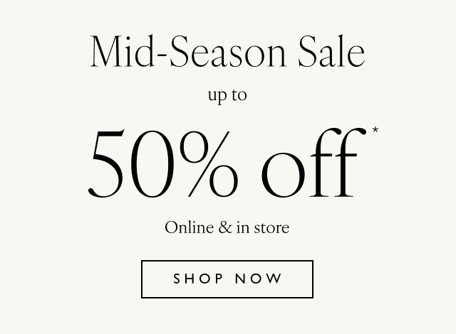 Mid-Season Sale up to 50% off* Online & in store Shop now