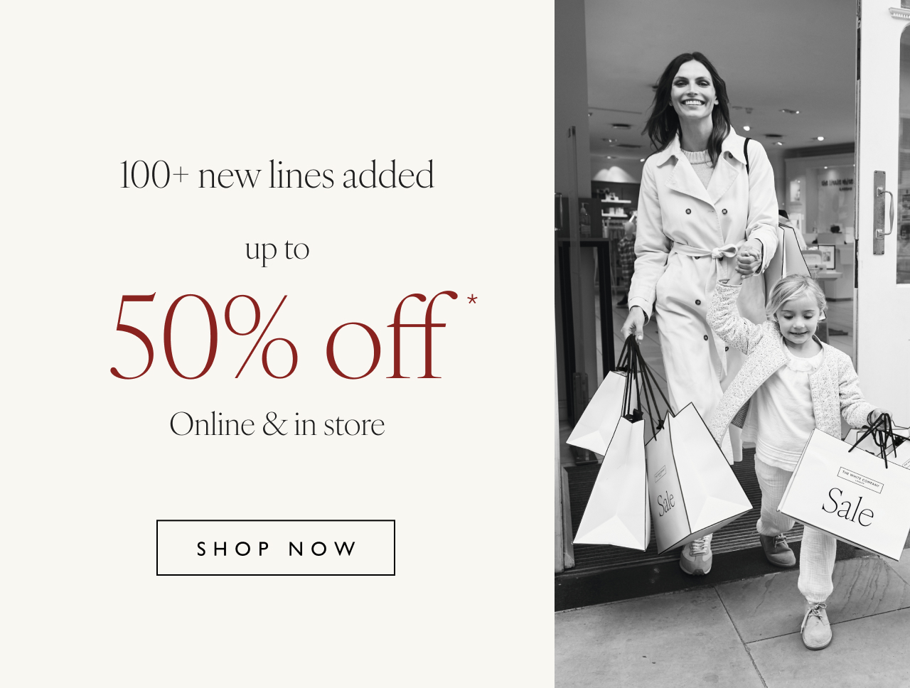 100+ new lines added up to 50% off* - Shop now