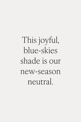 This joyful, blue-skies shade is our new-season neutral.