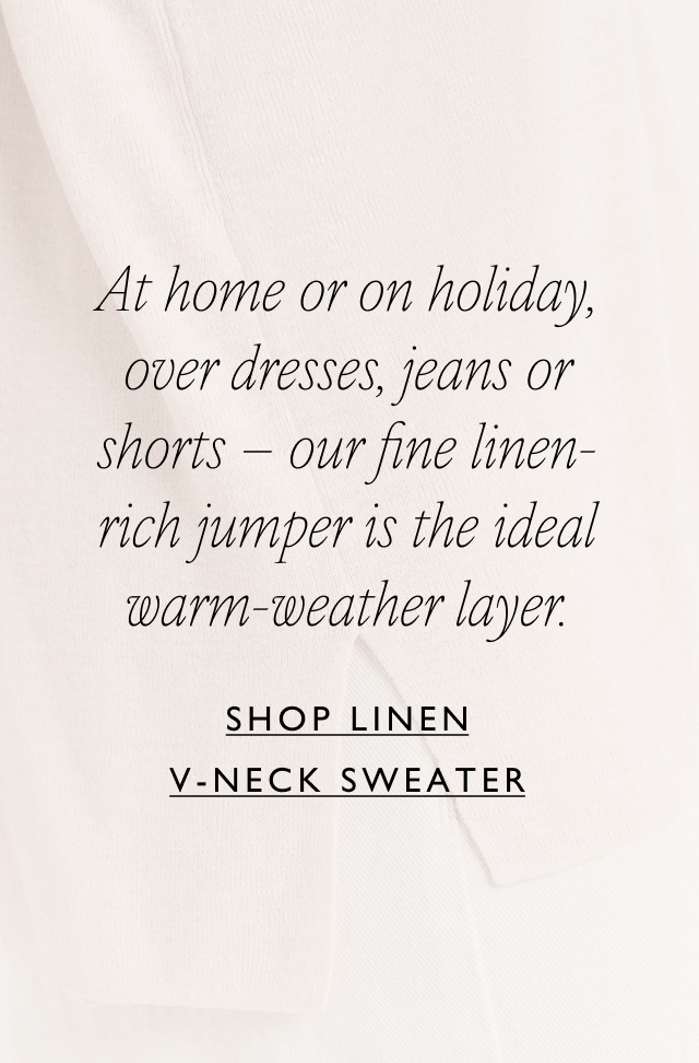 At home or on holiday, over dresses, jeans or shorts – our fine linen-rich jumper is the ideal warm-weather layer. | Shop linen V-Neck Sweater