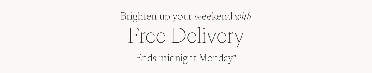 Brighten up your weekend with Free Delivery - Ends midnight Monday*