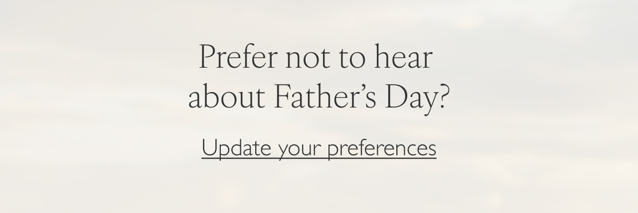 Prefer not to hear about Father's Day? | Update your preferences