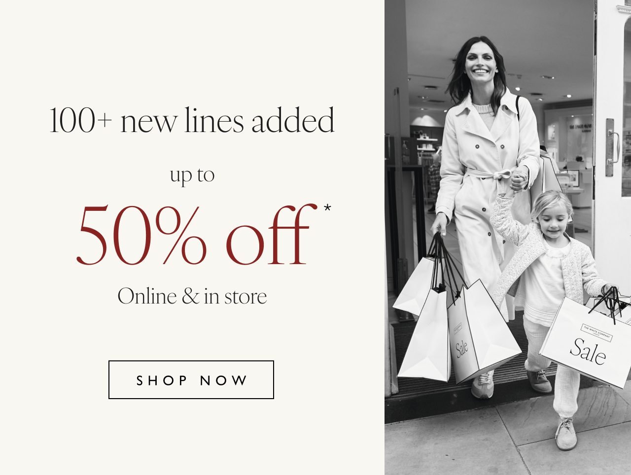 100+ New lines added up to 50% off* | Online & store | Shop now